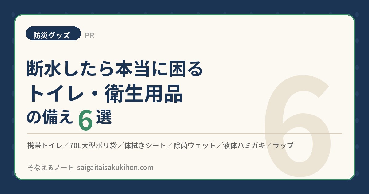 【PR】断水したら本当に困る「トイレ・衛生用品」の備え6選 ― 携帯トイレ・大型ポリ袋・体拭きシート